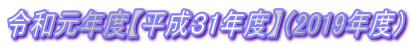 令和元年度【平成31年度】(2019年度)