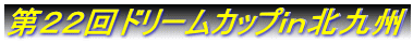 第22回ドリームカップin北九州