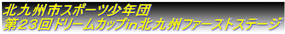 北九州市スポーツ少年団 第23回ドリームカップin北九州ファーストステージ