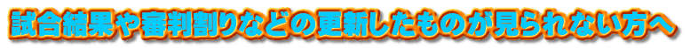 試合結果や審判割りなどの更新したものが見られない方へ