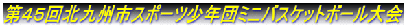 第４５回北九州市スポーツ少年団ミニバスケットボール大会
