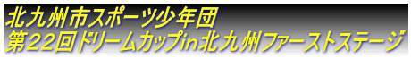 北九州市スポーツ少年団 第22回ドリームカップin北九州ファーストステージ