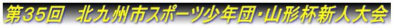 第３５回　北九州市スポーツ少年団・山形杯新人大会